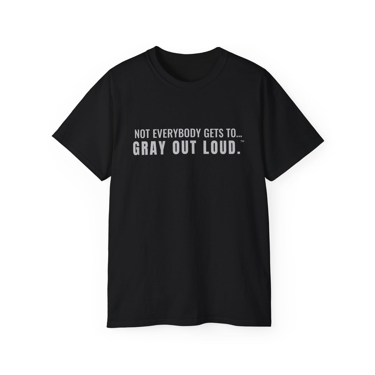Not Everybody Gets To… Gray Out Loud Tee