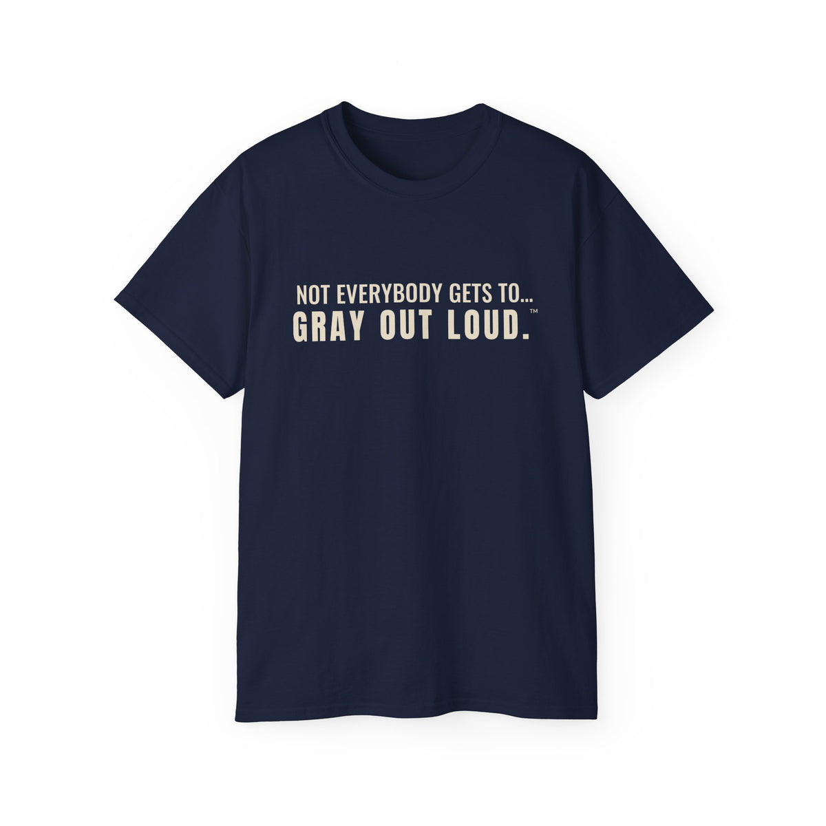 Not Everybody Gets To… Gray Out Loud Tee