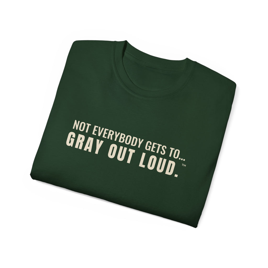 Not Everybody Gets To… Gray Out Loud Tee