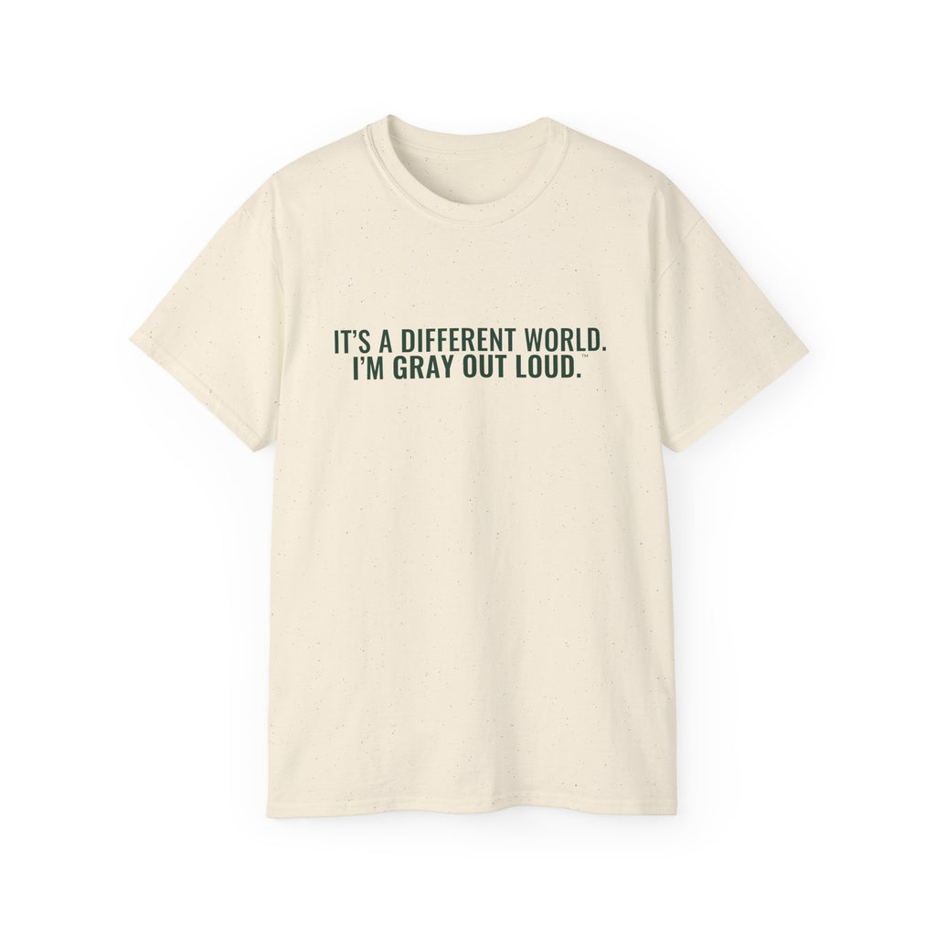 It's a Different World. I'm Gray Out Loud. Tee