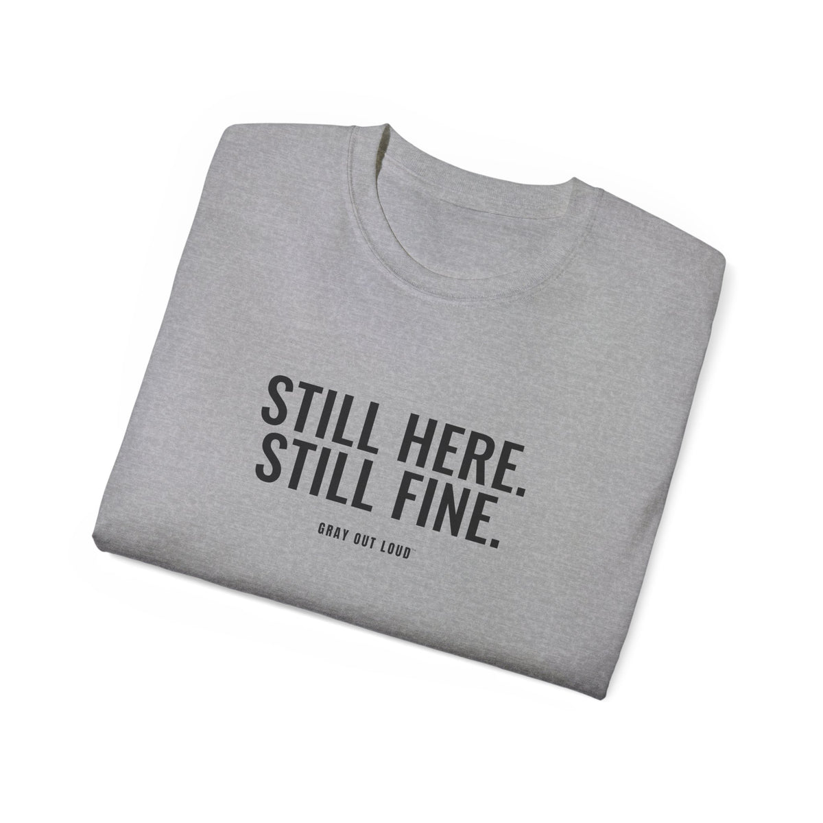Still Here. Still Fine. Tee — Gray Out Loud