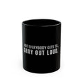 Not Everybody Gets To… Gray Out Loud Mug