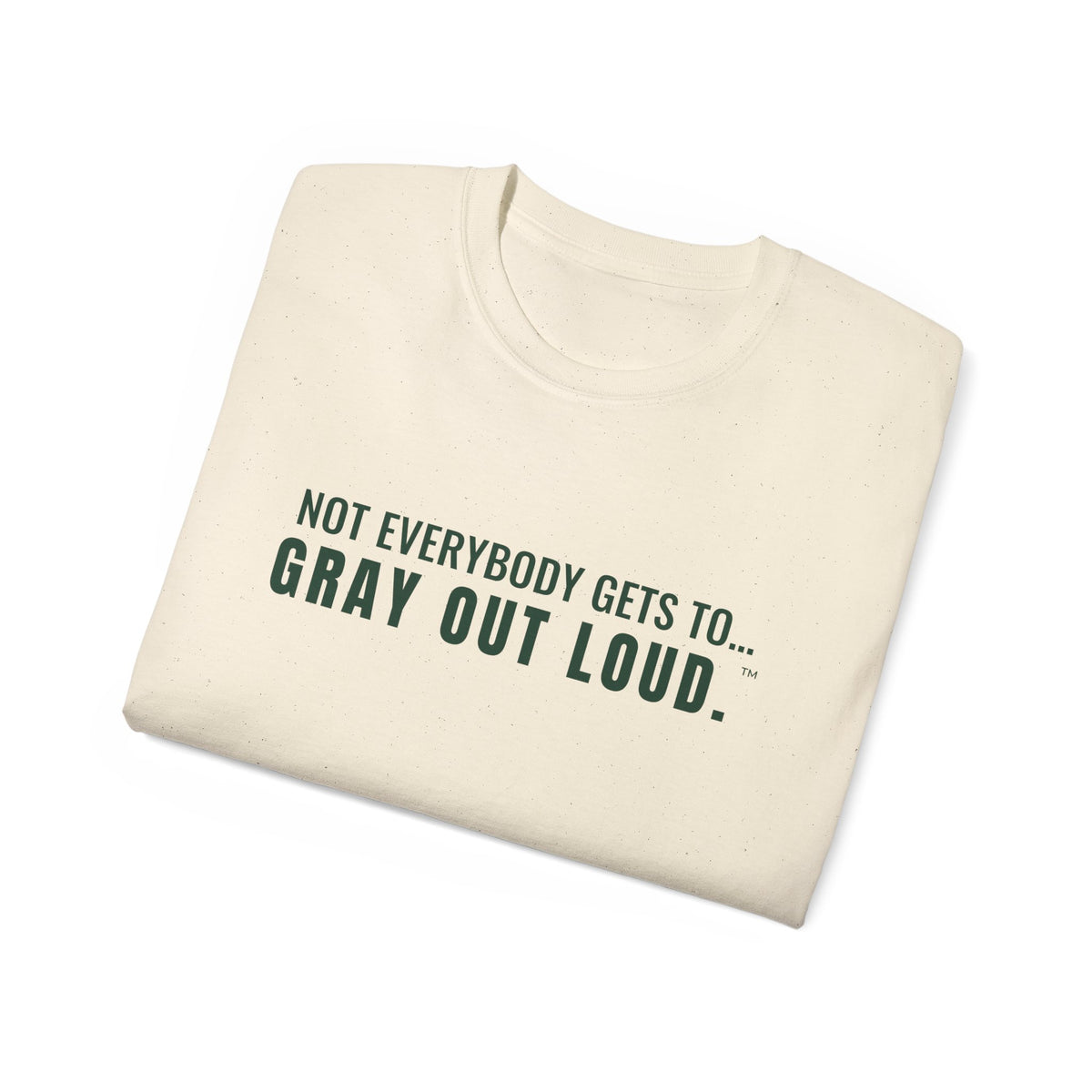 Not Everybody Gets To… Gray Out Loud Tee