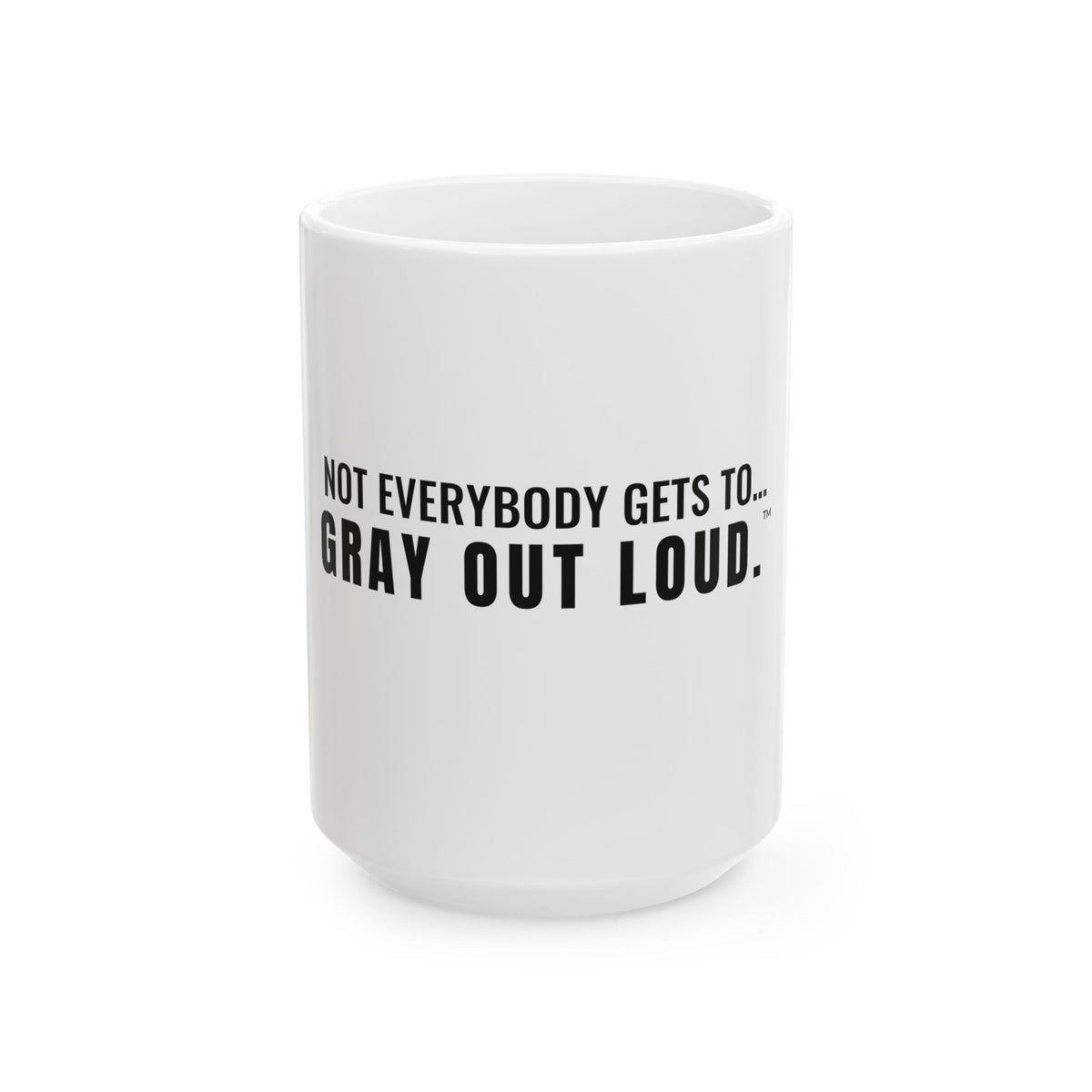Not Everybody Gets To… Gray Out Loud White Mug — Gray Out Loud