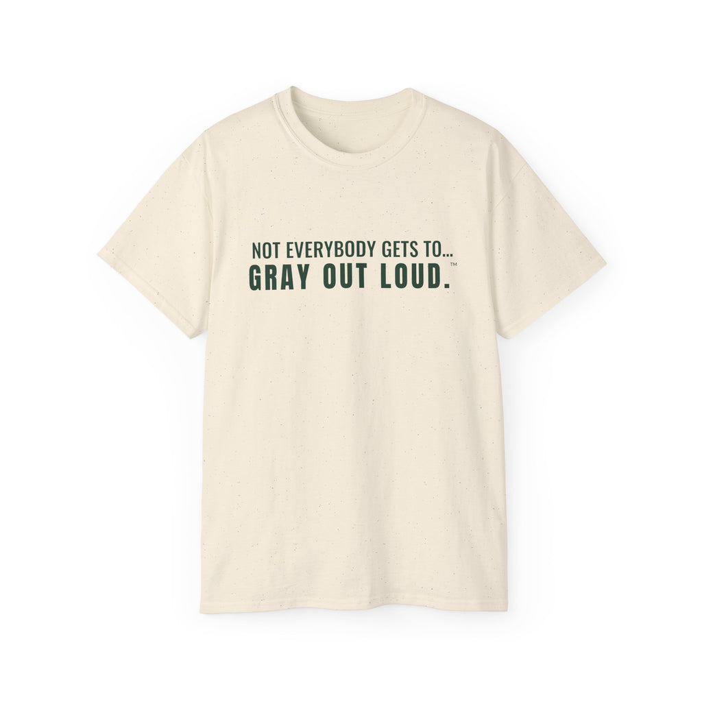 Not Everybody Gets To… Gray Out Loud Tee