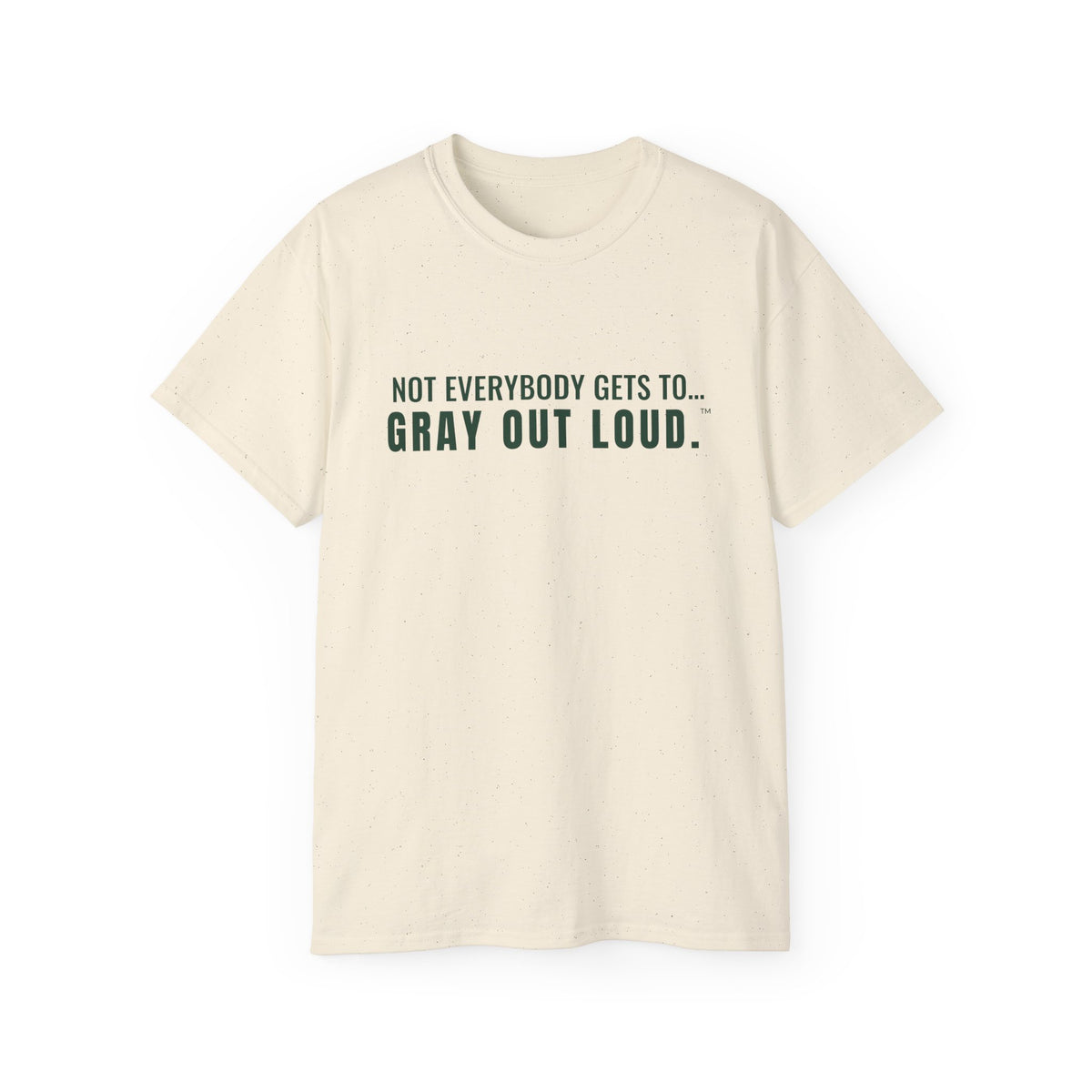 Not Everybody Gets To… Gray Out Loud Tee