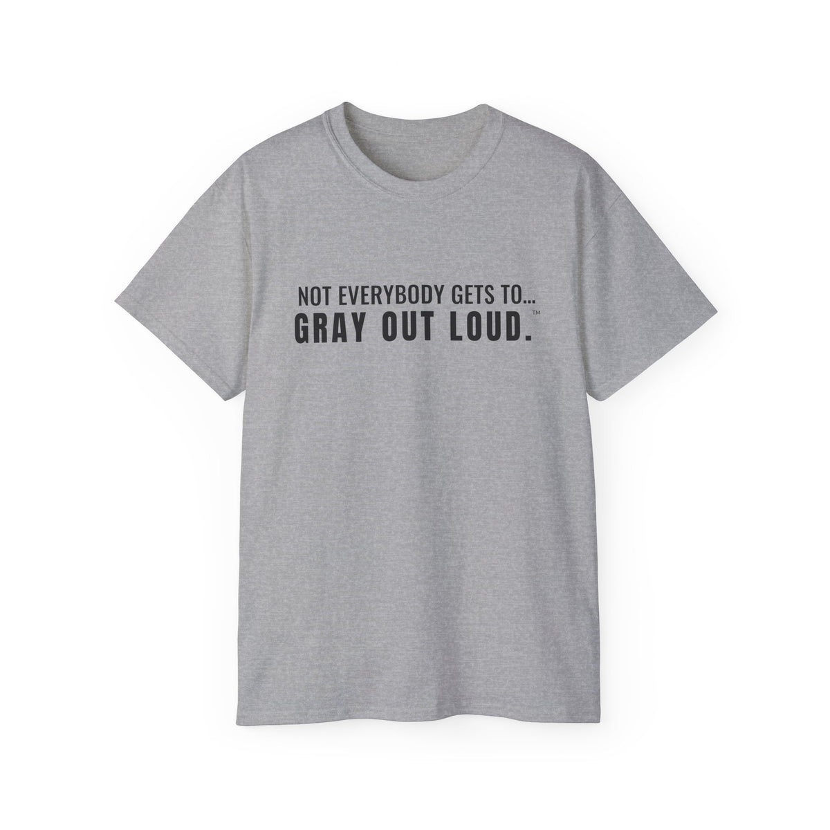 Not Everybody Gets To… Gray Out Loud Tee