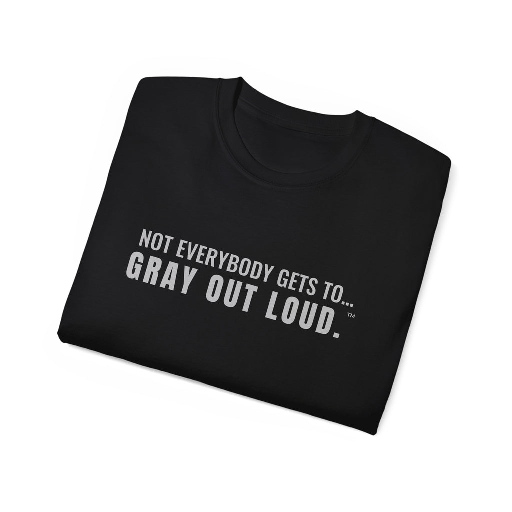 Not Everybody Gets To… Gray Out Loud Tee