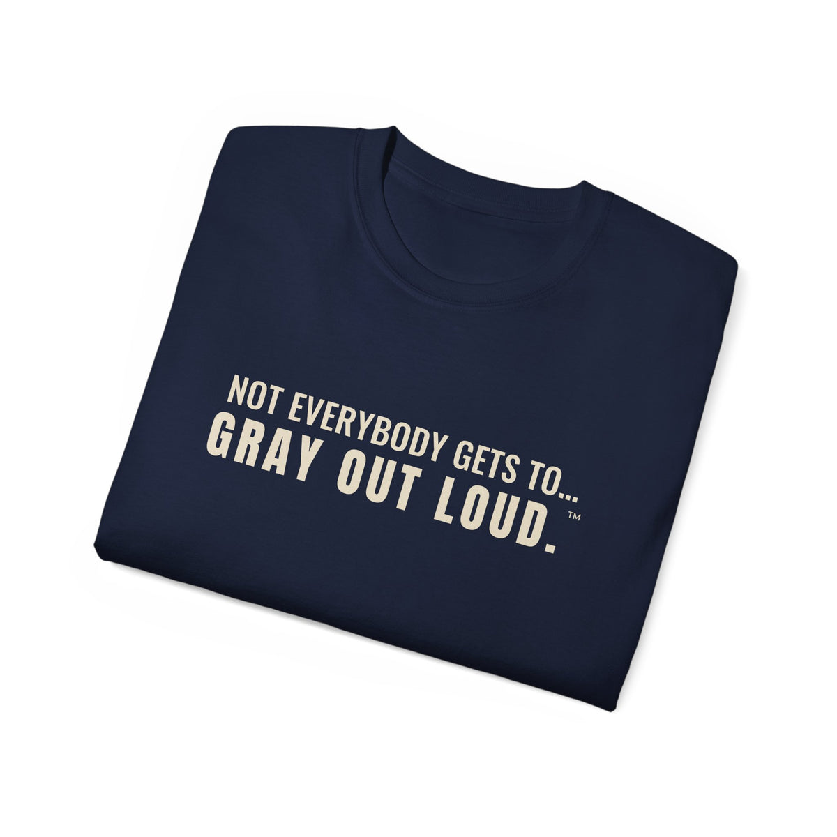Not Everybody Gets To… Gray Out Loud Tee