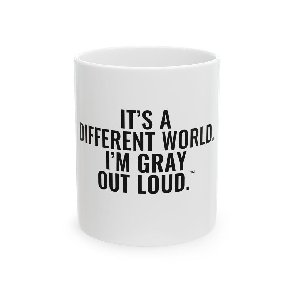 It's a Different World. I'm Gray Out Loud. White Mug — Gray Out Loud