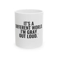 It's a Different World. I'm Gray Out Loud. White Mug — Gray Out Loud